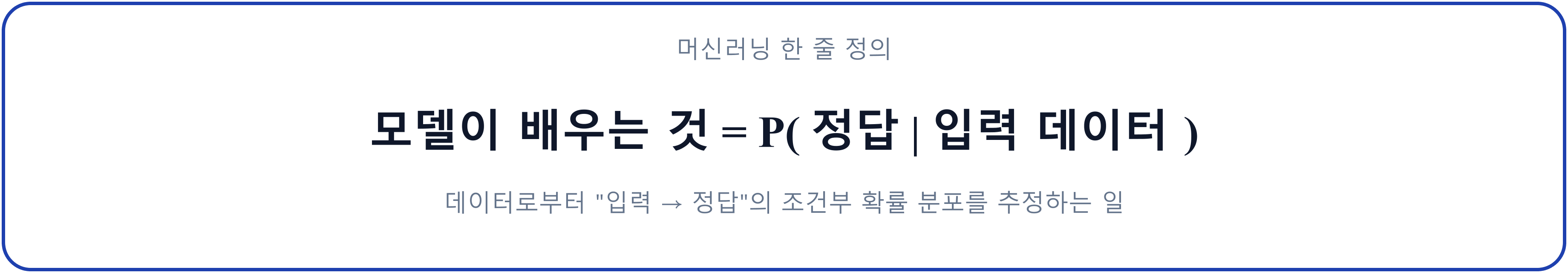 머신러닝 한 줄 정의: 모델이 배우는 것 = P( 정답 | 입력 데이터 ) — 데이터로부터 입력→정답의 조건부 확률 분포를 추정하는 일